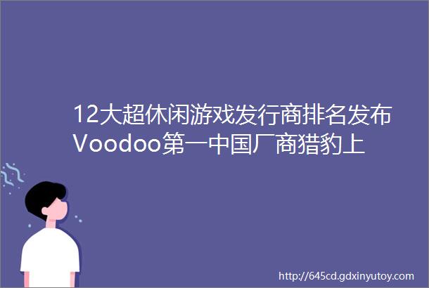 12大超休闲游戏发行商排名发布Voodoo第一中国厂商猎豹上榜