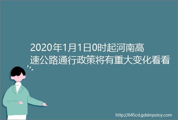 2020年1月1日0时起河南高速公路通行政策将有重大变化看看咋样最优惠